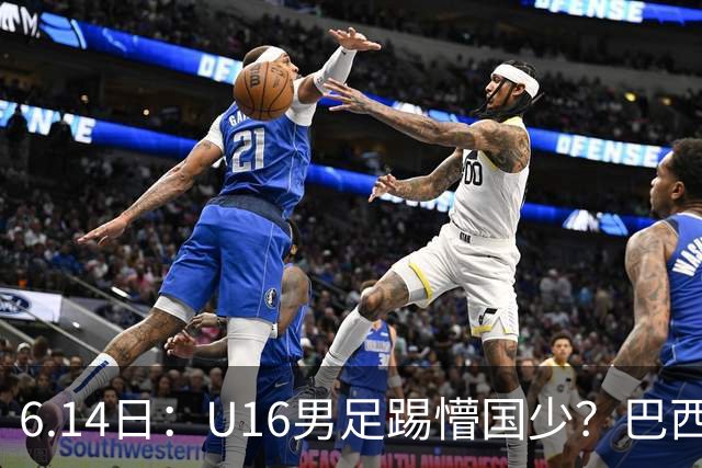 6.14日：U16男足踢懵国少？巴西青训这堂降维打击课，把中国足球的遮羞布扯得稀碎